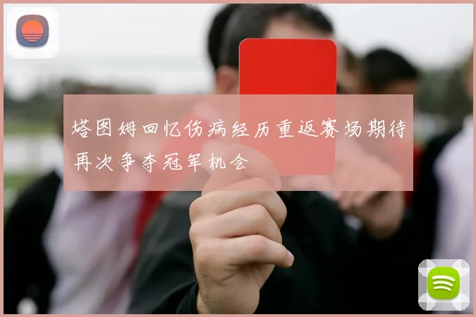 塔图姆回忆伤病经历重返赛场期待再次争夺冠军机会