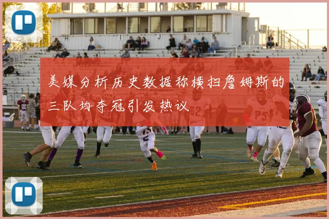 美媒分析历史数据称横扫詹姆斯的三队均夺冠引发热议