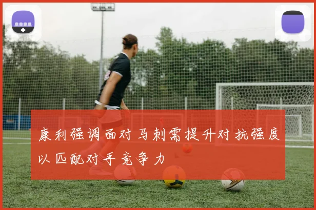 康利强调面对马刺需提升对抗强度以匹配对手竞争力