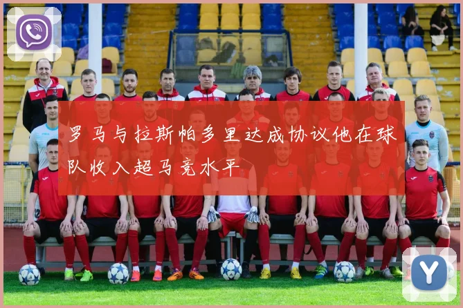 罗马与拉斯帕多里达成协议他在球队收入超马竞水平