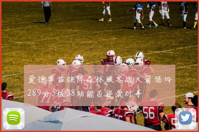 爱德华兹缺阵森林狼客战火箭场均289分5板38助能否逆袭对手