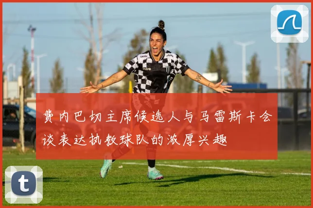 费内巴切主席候选人与马雷斯卡会谈表达执教球队的浓厚兴趣